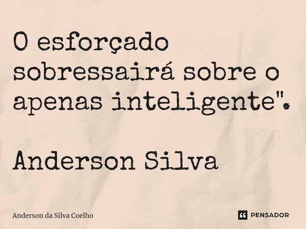 ⁠O esforçado sobressairá sobre o apenas inteligente". Anderson Silva... Frase de Anderson da Silva Coelho.