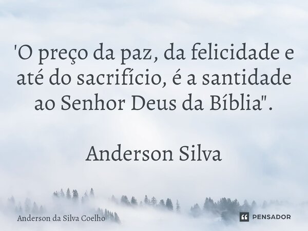 ⁠'O preço da paz, da felicidade e até do sacrifício, é a santidade ao Senhor Deus da Bíblia". Anderson Silva... Frase de Anderson da Silva Coelho.