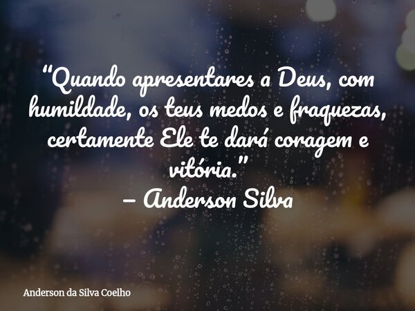 “Quando apresentares a Deus, com humildade, os teus medos e fraquezas, certamente Ele te dará coragem e vitória.” — Anderson Silva... Frase de Anderson da Silva Coelho.