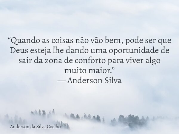 “Quando as coisas não vão bem, pode ser que Deus esteja lhe dando uma oportunidade de sair da zona de conforto para viver algo muito maior.” — Anderson Silva... Frase de Anderson da Silva Coelho.