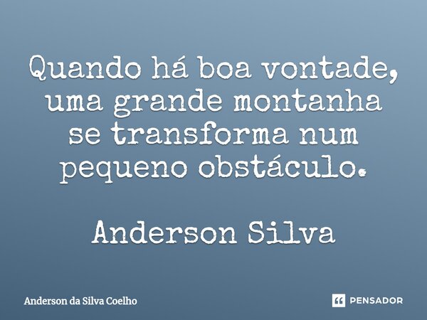 Quando há boa vontade, uma grande montanha se transforma num pequeno obstáculo. Anderson Silva... Frase de Anderson da Silva Coelho.