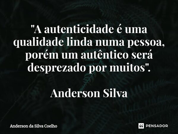 ⁠"A autenticidade é uma qualidade linda numa pessoa, porém um autêntico será desprezado por muitos". Anderson Silva... Frase de Anderson da Silva Coelho.