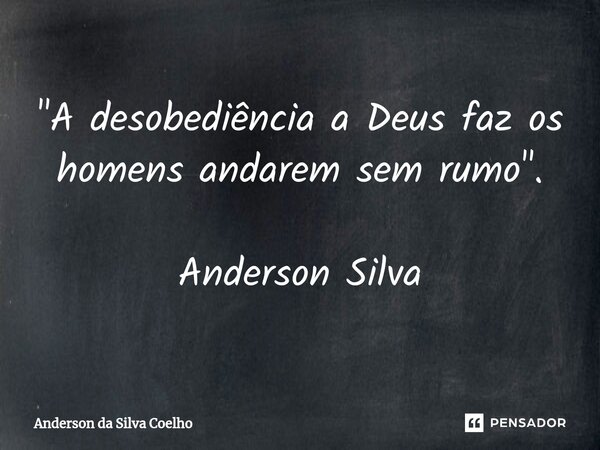 "A desobediência a Deus faz os homens andarem sem rumo". Anderson Silva... Frase de Anderson da Silva Coelho.