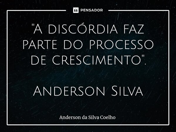 ⁠"A discórdia faz parte do processo de crescimento". Anderson Silva... Frase de Anderson da Silva Coelho.