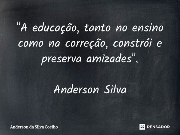 ⁠"A educação, tanto no ensino como na correção, constrói e preserva amizades". Anderson Silva... Frase de Anderson da Silva Coelho.