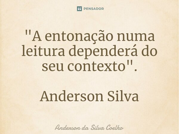 ⁠"A entonação numa leitura dependerá do seu contexto". Anderson Silva... Frase de Anderson da Silva Coelho.