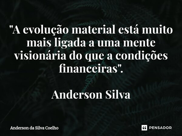 ⁠"A evolução material está muito mais ligada a uma mente visionária do que a condições financeiras". Anderson Silva... Frase de Anderson da Silva Coelho.