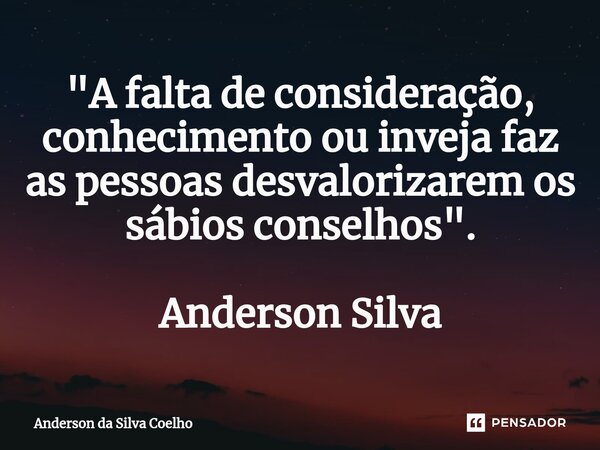 ⁠⁠"A falta de consideração, conhecimento ou inveja faz as pessoas desvalorizarem os sábios conselhos ". Anderson Silva... Frase de Anderson da Silva Coelho.