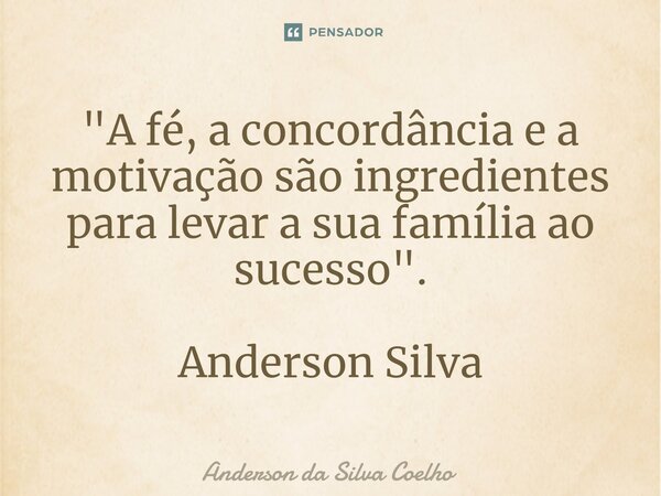 ⁠"A fé, a concordância e a motivação são ingredientes para levar a sua família ao sucesso". Anderson Silva... Frase de Anderson da Silva Coelho.