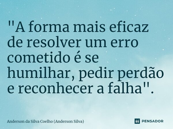 ⁠"A forma mais eficaz de resolver um erro cometido é se humilhar, pedir perdão e reconhecer a falha".... Frase de Anderson da Silva Coelho (Anderson Silva).