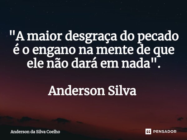 "A maior desgraça do pecado é o engano na mente de que ele não dará em nada". Anderson Silva ⁠... Frase de Anderson da Silva Coelho.
