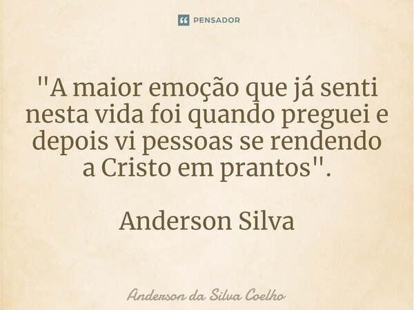 ⁠"A maior emoção que já senti nesta vida foi quando preguei e depois vi pessoas se rendendo a Cristo em prantos". Anderson Silva... Frase de Anderson da Silva Coelho.