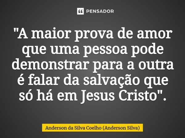 ⁠"A maior prova de amor que uma pessoa pode demonstrar para a outra é falar da salvação que só há em Jesus Cristo".... Frase de Anderson da Silva Coelho (Anderson Silva).