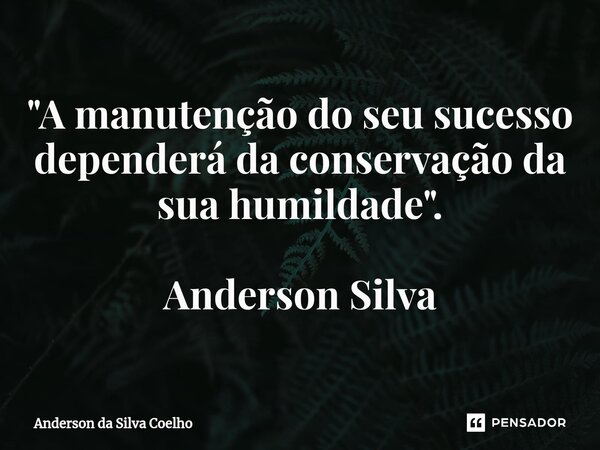 ⁠"A manutenção do seu sucesso dependerá da conservação da sua humildade". Anderson Silva... Frase de Anderson da Silva Coelho.
