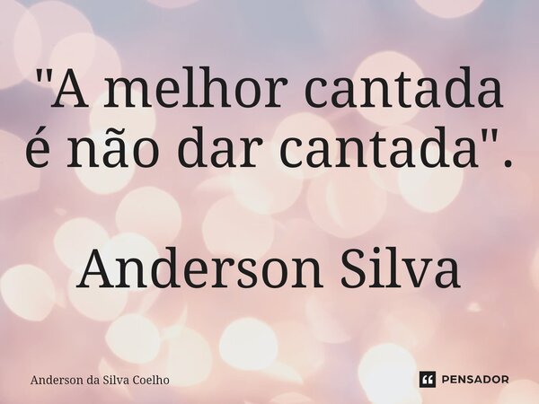 ⁠"A melhor cantada é não dar cantada". Anderson Silva... Frase de Anderson da Silva Coelho.