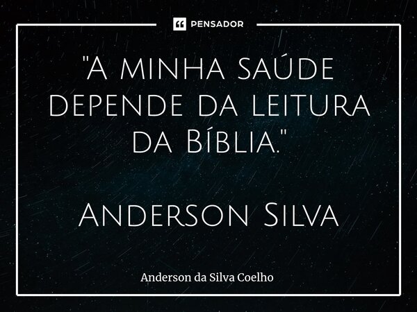 ⁠"A minha saúde depende da leitura da Bíblia." Anderson Silva... Frase de Anderson da Silva Coelho.