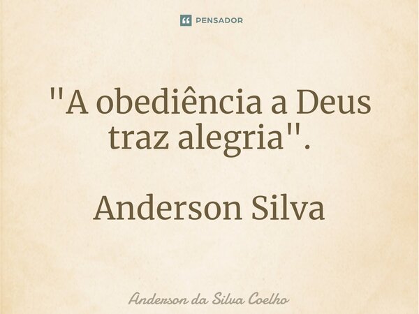⁠"A obediência a Deus traz alegria". Anderson Silva... Frase de Anderson da Silva Coelho.