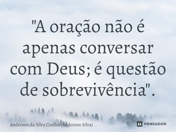 ⁠"A oração não é apenas conversar com Deus; é questão de sobrevivência".... Frase de Anderson da Silva Coelho (Anderson Silva).