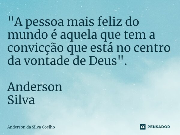 ⁠"A pessoa mais feliz do mundo é aquela que tem a convicção que está no centro da vontade de Deus". Anderson Silva... Frase de Anderson da Silva Coelho.