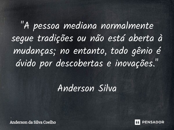 "⁠A pessoa mediana normalmente segue tradições ou não está aberta à mudanças; no entanto, todo gênio é ávido por descobertas e inovações." Anderson Si... Frase de Anderson da Silva Coelho.