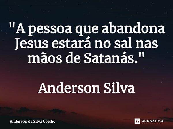 ⁠"A pessoa que abandona Jesus estará no sal nas mãos de Satanás." Anderson Silva... Frase de Anderson da Silva Coelho.