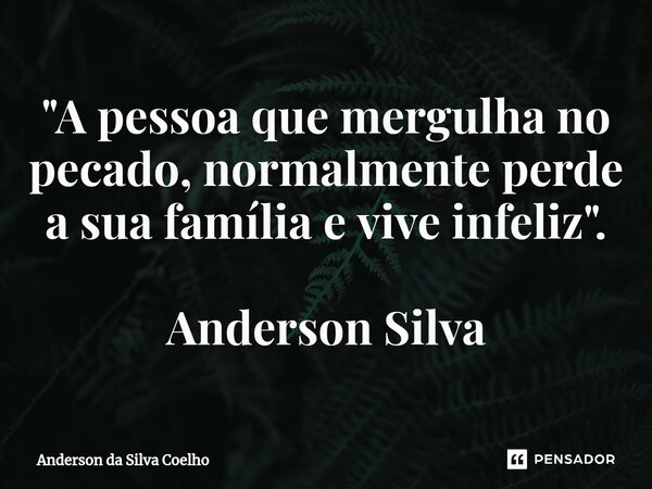 ⁠"A pessoa que mergulha no pecado, normalmente perde a sua família e vive infeliz". Anderson Silva... Frase de Anderson da Silva Coelho.