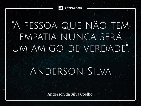 ⁠"A pessoa que não tem empatia nunca será um amigo de verdade". Anderson Silva... Frase de Anderson da Silva Coelho.