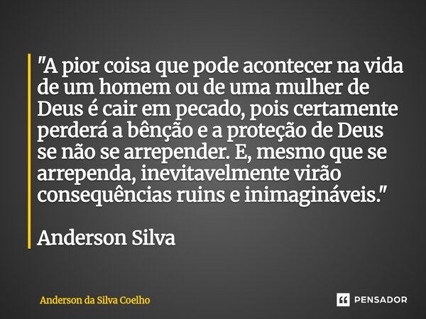 "A pior coisa que pode acontecer na vida de um homem ou de uma mulher de Deus é cair em pecado, pois certamente perderá a bênção e a proteção de Deus se n... Frase de Anderson da Silva Coelho.