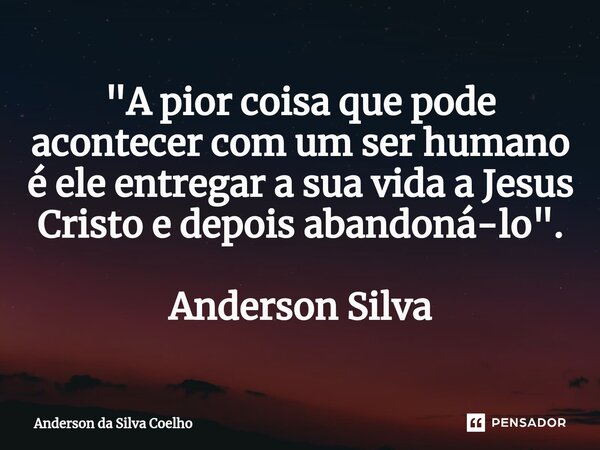 ⁠⁠"A pior coisa que pode acontecer com um ser humano é ele entregar a sua vida a Jesus Cristo e depois abandoná-lo". Anderson Silva... Frase de Anderson da Silva Coelho.