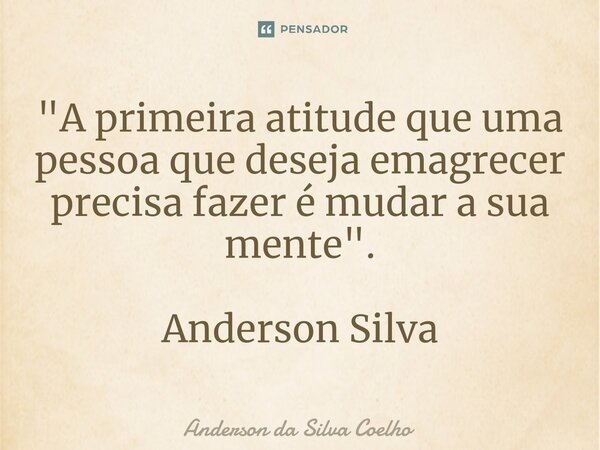 ⁠"A primeira atitude que uma pessoa que deseja emagrecer precisa fazer é mudar a sua mente". Anderson Silva... Frase de Anderson da Silva Coelho.