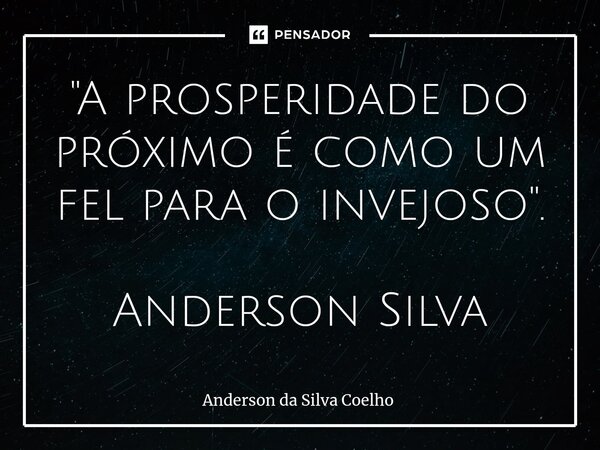 ⁠"A prosperidade do próximo é como um fel para o invejoso". Anderson Silva... Frase de Anderson da Silva Coelho.