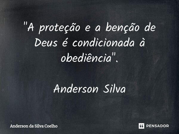 "A proteção e a benção de Deus é condicionada à obediência". Anderson Silva... Frase de Anderson da Silva Coelho.