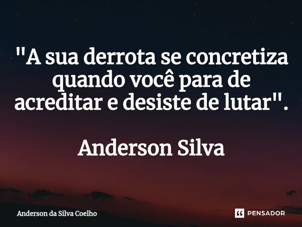 ⁠"A sua derrota se concretiza quando você para de acreditar e desiste de lutar". Anderson Silva... Frase de Anderson da Silva Coelho.