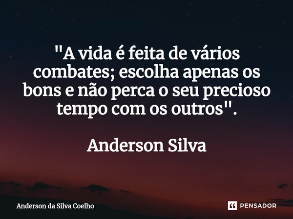 ⁠"A vida é feita de vários combates; escolha apenas os bons e não perca o seu precioso tempo com os outros". Anderson Silva... Frase de Anderson da Silva Coelho.