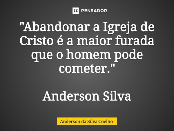 ⁠"Abandonar a Igreja de Cristo é a maior furada que o homem pode cometer." Anderson Silva... Frase de Anderson da Silva Coelho.