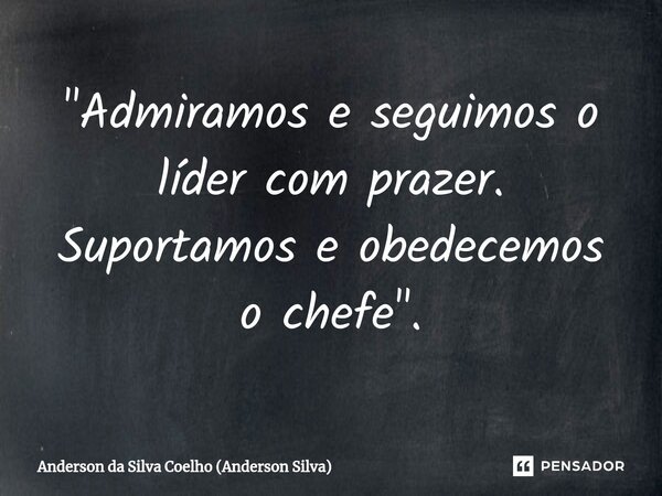 ⁠"Admiramos e seguimos o líder com prazer. Suportamos e obedecemos o chefe".... Frase de Anderson da Silva Coelho (Anderson Silva).