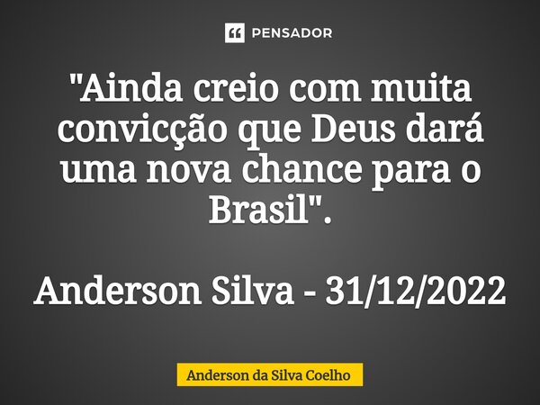 ⁠"Ainda creio com muita convicção que Deus dará uma nova chance para o Brasil". Anderson Silva - 31/12/2022... Frase de Anderson da Silva Coelho.