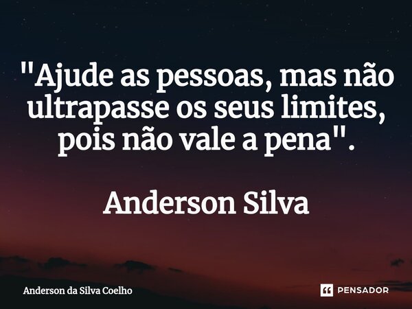 ⁠"Ajude as pessoas, mas não ultrapasse os seus limites, pois não vale a pena". Anderson Silva... Frase de Anderson da Silva Coelho.