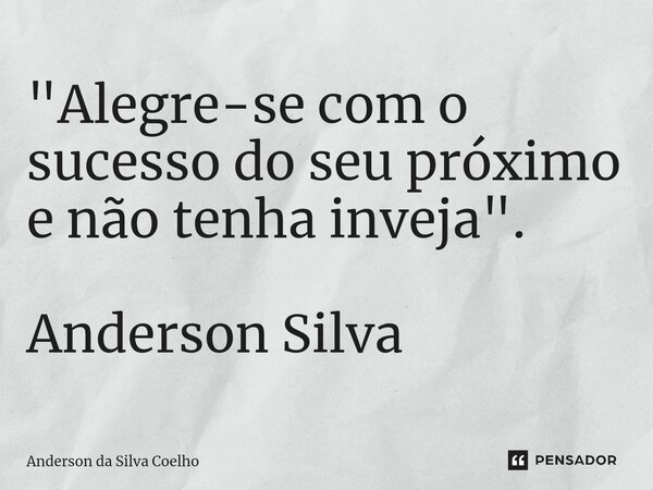 ⁠"Alegre-se com o sucesso do seu próximo e não tenha inveja". Anderson Silva... Frase de Anderson da Silva Coelho.