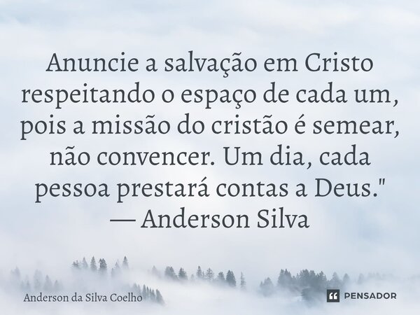 ⁠"Anuncie a salvação em Cristo respeitando o espaço de cada um, pois a missão do cristão é semear, não convencer. Um dia, cada pessoa prestará contas a Deu... Frase de Anderson da Silva Coelho.
