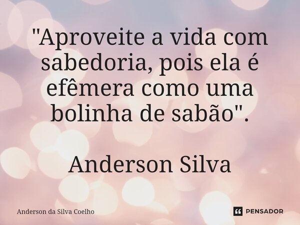 ⁠"Aproveite a vida com sabedoria, pois ela é efêmera como uma bolinha de sabão". Anderson Silva... Frase de Anderson da Silva Coelho.