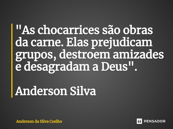 ⁠"As chocarrices são obras da carne. Elas prejudicam grupos, destroem amizades e desagradam a Deus". Anderson Silva... Frase de Anderson da Silva Coelho.