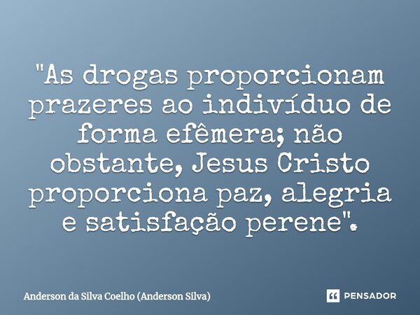 ⁠"As drogas proporcionam prazeres ao indivíduo de forma efêmera; não obstante, Jesus Cristo proporciona paz, alegria e satisfação perene".... Frase de Anderson da Silva Coelho (Anderson Silva).