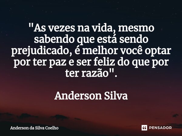 ⁠"As vezes na vida, mesmo sabendo que está sendo prejudicado, é melhor você optar por ter paz e ser feliz do que por ter razão". Anderson Silva... Frase de Anderson da Silva Coelho.