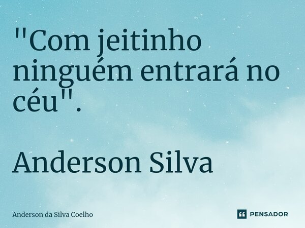 ⁠"Com jeitinho ninguém entrará no céu". Anderson Silva... Frase de Anderson da Silva Coelho.
