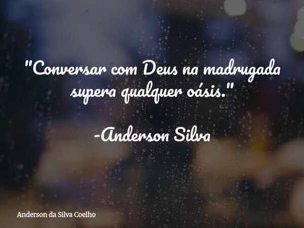 "Conversar com Deus na madrugada supera qualquer oásis." -Anderson Silva... Frase de Anderson da Silva Coelho.