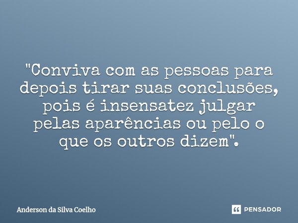 ⁠"Conviva com as pessoas para depois tirar suas conclusões, pois é insensatez julgar pelas aparências ou pelo o que os outros dizem".... Frase de Anderson da Silva Coelho.
