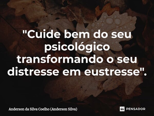 ⁠"Cuide bem do seu psicológico transformando o seu distresse em eustresse".... Frase de Anderson da Silva Coelho (Anderson Silva).