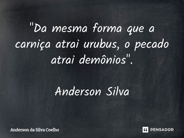 ⁠"Da mesma forma que a carniça atrai urubus, o pecado atrai demônios". Anderson Silva... Frase de Anderson da Silva Coelho.