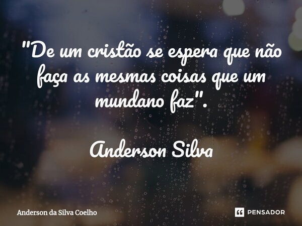 ⁠"De um cristão se espera que não faça as mesmas coisas que um mundano faz". Anderson Silva... Frase de Anderson da Silva Coelho.